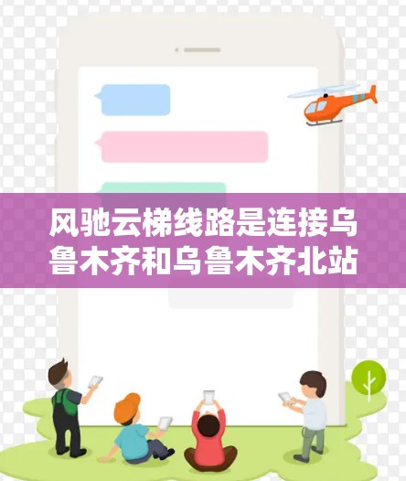 风驰云梯线路是连接乌鲁木齐和乌鲁木齐北站的高速铁路,全长约291公里。以下是关于该线路的关键信息 风驰云梯线路是连接乌鲁木齐和乌鲁木齐北站的高速铁路,全长约291公里。以下是关于该线路的关键信息