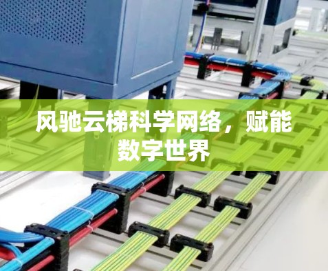 风驰云梯科学网络,赋能数字世界 风驰云梯科学网络,赋能数字世界