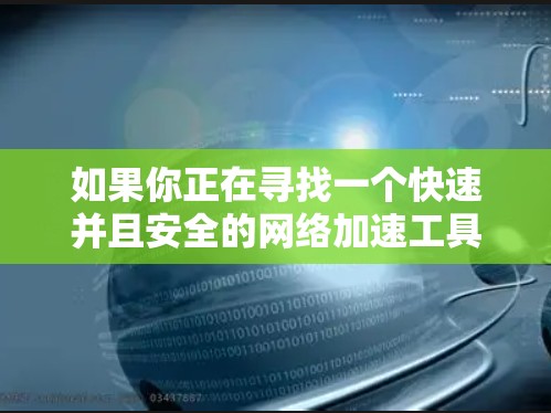 如果你正在寻找一个快速并且安全的网络加速工具,星耀网络加速器是一个不错的选择。不过,下载和使用此类工具时,请注意以下几点 如果你正在寻找一个快速并且安全的网络加速工具,星耀网络加速器是一个不错的选择。不过,下载和使用此类工具时,请注意以下几点