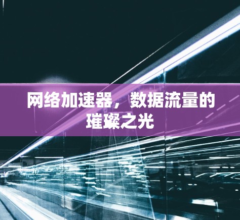 网络加速器,数据流量的璀璨之光 网络加速器,数据流量的璀璨之光