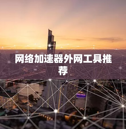 网络加速器外网工具推荐 网络加速器外网工具推荐
