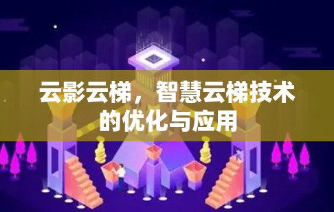 云影云梯,智慧云梯技术的优化与应用 云影云梯,智慧云梯技术的优化与应用