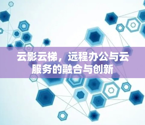 云影云梯，远程办公与云服务的融合与创新