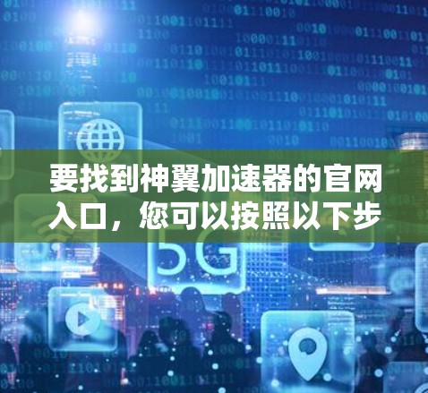 要找到神翼加速器的官网入口,您可以按照以下步骤操作 要找到神翼加速器的官网入口,您可以按照以下步骤操作
