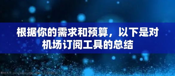 根据你的需求和预算，以下是对机场订阅工具的总结