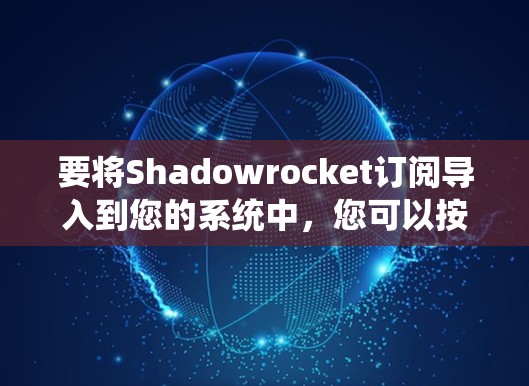 要将Shadowrocket订阅导入到您的系统中,您可以按照以下步骤操作 要将Shadowrocket订阅导入到您的系统中,您可以按照以下步骤操作