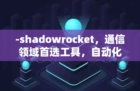 -shadowrocket,通信领域首选工具,自动化建站、网络配置管理、自动化部署与监控,助力高效构建网络基础设施 -shadowrocket,通信领域首选工具,自动化建站、网络配置管理、自动化部署与监控,助力高效构建网络基础设施