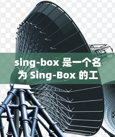 sing-box 是一个名为 Sing-Box 的工具,其功能和用途可能因平台而异,但在多个领域中具有广泛的应用。以下是对其可能功能和用途的详细分析 sing-box 是一个名为 Sing-Box 的工具,其功能和用途可能因平台而异,但在多个领域中具有广泛的应用。以下是对其可能功能和用途的详细分析