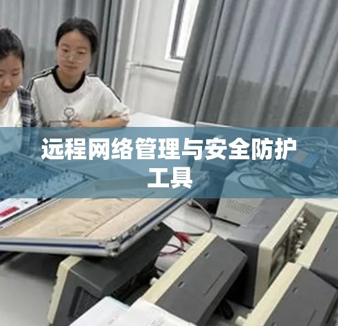 远程网络管理与安全防护工具 远程网络管理与安全防护工具