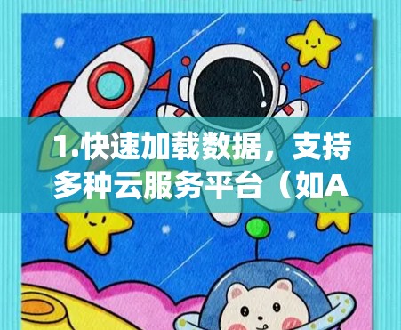 1.快速加载数据，支持多种云服务平台（如AWS、Google Cloud、Azure等）快速加载数据，提升初始加载速度
