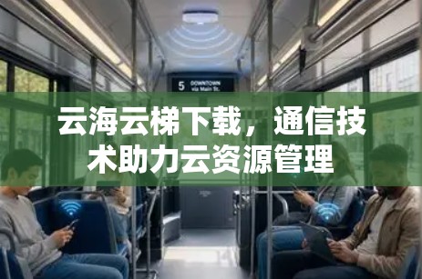 云海云梯下载,通信技术助力云资源管理 云海云梯下载,通信技术助力云资源管理