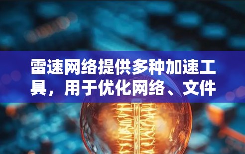 雷速网络提供多种加速工具,用于优化网络、文件和视频的性能。以下是一些常见的雷速网络加速工具及其用途 雷速网络提供多种加速工具,用于优化网络、文件和视频的性能。以下是一些常见的雷速网络加速工具及其用途