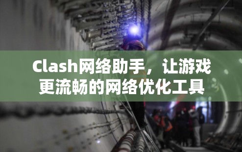 Clash网络助手，让游戏更流畅的网络优化工具