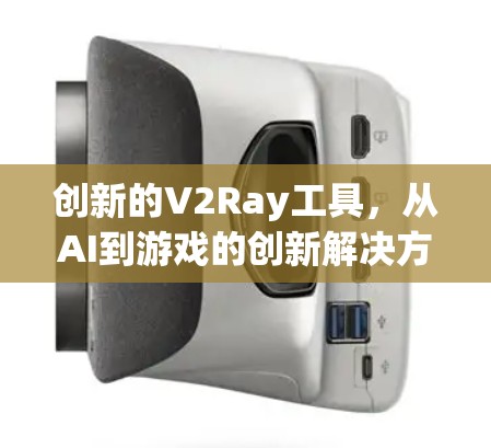 创新的V2Ray工具,从AI到游戏的创新解决方案 创新的V2Ray工具,从AI到游戏的创新解决方案