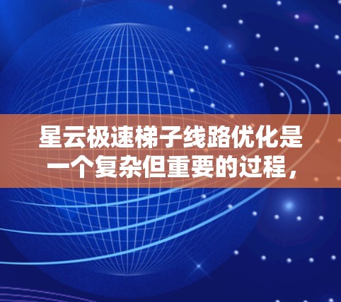 星云极速梯子线路优化是一个复杂但重要的过程,涉及多个方面和步骤。以下是对优化星云极速梯子线路的详细步骤和建议 星云极速梯子线路优化是一个复杂但重要的过程,涉及多个方面和步骤。以下是对优化星云极速梯子线路的详细步骤和建议