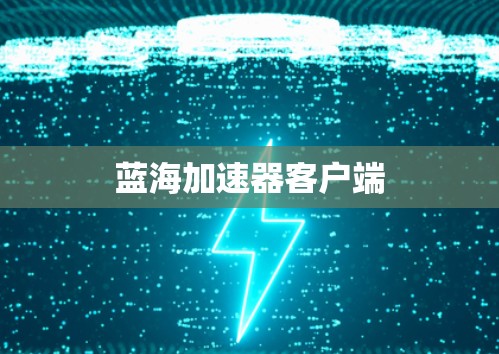 蓝海加速器客户端 蓝海加速器客户端
