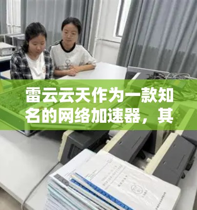 雷云云天作为一款知名的网络加速器，其最新版本通常基于其核心产品进行优化。以下是关于雷云云天的详细分析