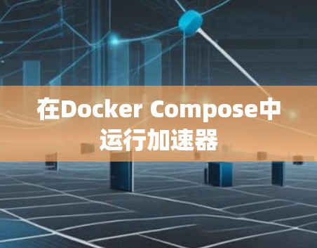 在Docker Compose中运行加速器 在Docker Compose中运行加速器