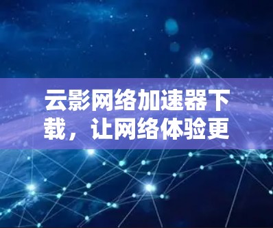 云影网络加速器下载，让网络体验更上一层楼