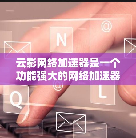 云影网络加速器是一个功能强大的网络加速器,旨在提升下载速度。以下是关于它的详细信息 云影网络加速器是一个功能强大的网络加速器,旨在提升下载速度。以下是关于它的详细信息
