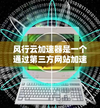 风行云加速器是一个通过第三方网站加速风行云游戏的工具,帮助用户优化游戏体验。以下是使用风行云加速器的具体步骤 风行云加速器是一个通过第三方网站加速风行云游戏的工具,帮助用户优化游戏体验。以下是使用风行云加速器的具体步骤
