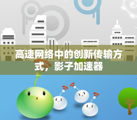 高速网络中的创新传输方式,影子加速器 高速网络中的创新传输方式,影子加速器