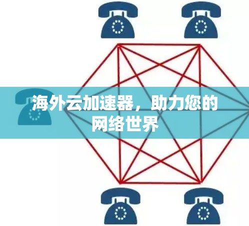 海外云加速器,助力您的网络世界 海外云加速器,助力您的网络世界