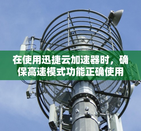 在使用迅捷云加速器时,确保高速模式功能正确使用如下步骤 在使用迅捷云加速器时,确保高速模式功能正确使用如下步骤