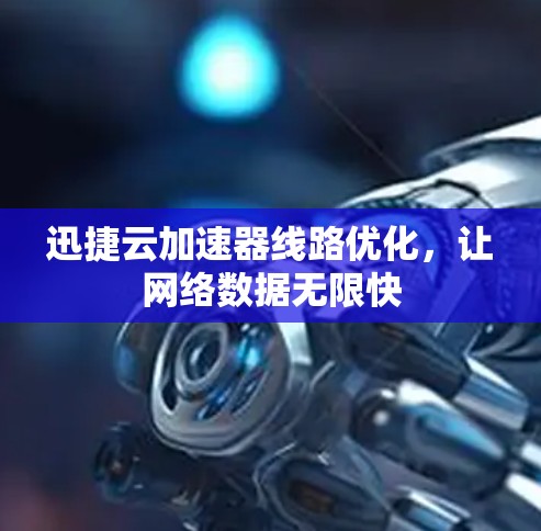 迅捷云加速器线路优化,让网络数据无限快 迅捷云加速器线路优化,让网络数据无限快