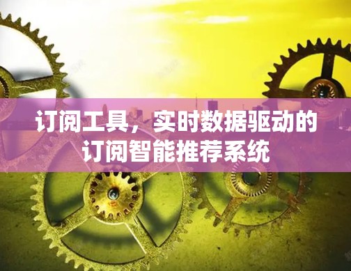 订阅工具,实时数据驱动的订阅智能推荐系统 订阅工具,实时数据驱动的订阅智能推荐系统