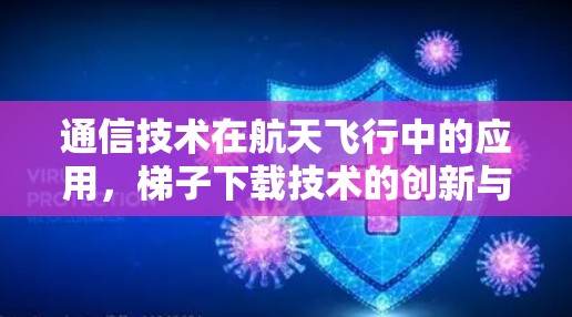通信技术在航天飞行中的应用，梯子下载技术的创新与突破