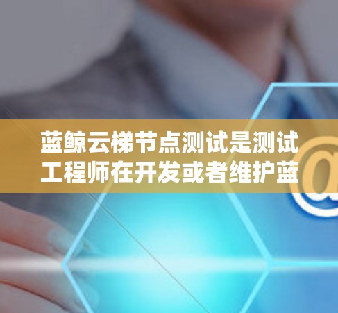 蓝鲸云梯节点测试是测试工程师在开发或者维护蓝鲸云梯系统时的重要步骤。测试节点可以确保系统的稳定性、响应速度和数据正确传输。以下是一些可能的测试步骤和工具 蓝鲸云梯节点测试是测试工程师在开发或者维护蓝鲸云梯系统时的重要步骤。测试节点可以确保系统的稳定性、响应速度和数据正确传输。以下是一些可能的测试步骤和工具