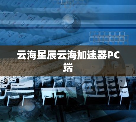 云海星辰云海加速器PC端 云海星辰云海加速器PC端