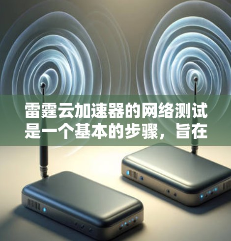 雷霆云加速器的网络测试是一个基本的步骤,旨在了解其性能和稳定性。以下是详细的信息和步骤 雷霆云加速器的网络测试是一个基本的步骤,旨在了解其性能和稳定性。以下是详细的信息和步骤