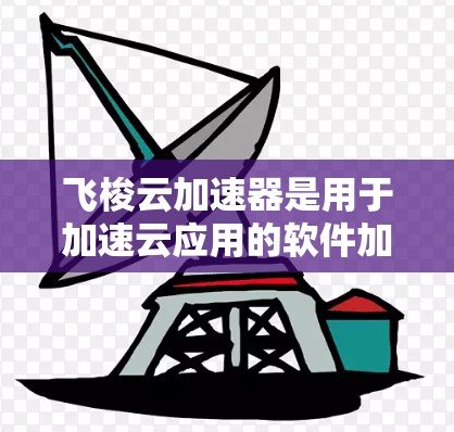 飞梭云加速器是用于加速云应用的软件加速器,广泛应用于SaaS、PaaS、IaaS等类型。以下是飞梭云加速器的最新版本发展情况 飞梭云加速器是用于加速云应用的软件加速器,广泛应用于SaaS、PaaS、IaaS等类型。以下是飞梭云加速器的最新版本发展情况