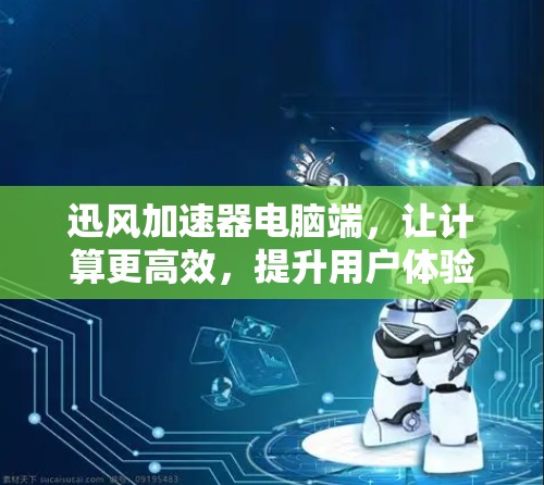 迅风加速器电脑端,让计算更高效,提升用户体验 迅风加速器电脑端,让计算更高效,提升用户体验