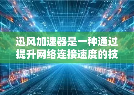 迅风加速器是一种通过提升网络连接速度的技术，常用于高速公路上，以确保数据传输的稳定性和可靠性。当您在高速公路上使用迅风加速器进行连接时，通常可以观察到以下现象