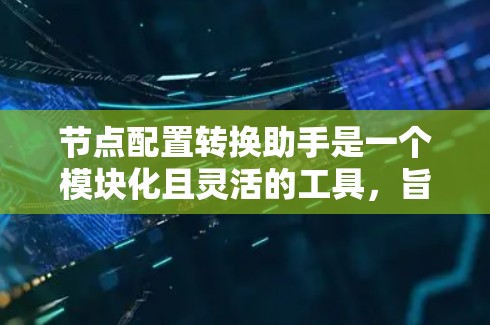 节点配置转换助手是一个模块化且灵活的工具,旨在帮助用户将现有节点配置转换到目标节点。以下是其设计的关键步骤和考虑点 节点配置转换助手是一个模块化且灵活的工具,旨在帮助用户将现有节点配置转换到目标节点。以下是其设计的关键步骤和考虑点