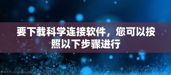 要下载科学连接软件,您可以按照以下步骤进行 要下载科学连接软件,您可以按照以下步骤进行