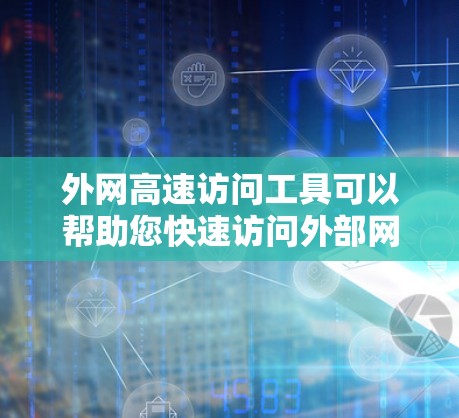外网高速访问工具可以帮助您快速访问外部网络,无需通过复杂的网络接口,节省时间和资源。以下是一些推荐的工具 外网高速访问工具可以帮助您快速访问外部网络,无需通过复杂的网络接口,节省时间和资源。以下是一些推荐的工具