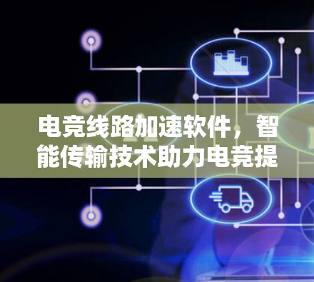 电竞线路加速软件,智能传输技术助力电竞提升 电竞线路加速软件,智能传输技术助力电竞提升