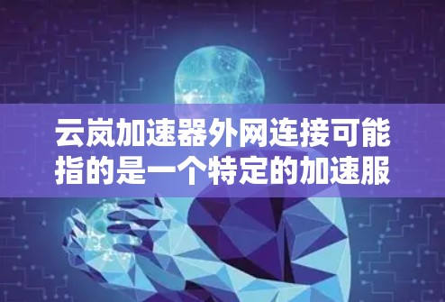云岚加速器外网连接可能指的是一个特定的加速服务器,通常用于加速网页浏览或下载。以下是关于如何连接和使用该服务器的步骤 云岚加速器外网连接可能指的是一个特定的加速服务器,通常用于加速网页浏览或下载。以下是关于如何连接和使用该服务器的步骤