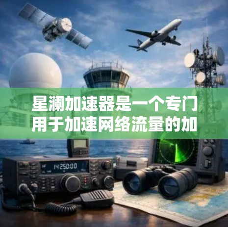 星澜加速器是一个专门用于加速网络流量的加速器应用,提供多种功能选项,包括下载、视频、文件等。以下是关于星澜加速器的详细介绍 星澜加速器是一个专门用于加速网络流量的加速器应用,提供多种功能选项,包括下载、视频、文件等。以下是关于星澜加速器的详细介绍