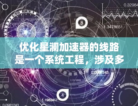 优化星澜加速器的线路是一个系统工程,涉及多个方面的优化。以下是详细的优化步骤和相关措施 优化星澜加速器的线路是一个系统工程,涉及多个方面的优化。以下是详细的优化步骤和相关措施