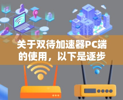 关于双待加速器PC端的使用,以下是逐步的解释和解决方案 关于双待加速器PC端的使用,以下是逐步的解释和解决方案