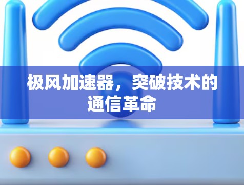 极风加速器,突破技术的通信革命 极风加速器,突破技术的通信革命