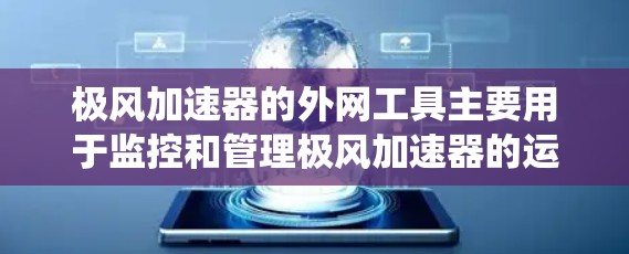 极风加速器的外网工具主要用于监控和管理极风加速器的运行状态,包括设备监控、数据采集、信号传输和报警系统等。这些工具通常包括 极风加速器的外网工具主要用于监控和管理极风加速器的运行状态,包括设备监控、数据采集、信号传输和报警系统等。这些工具通常包括