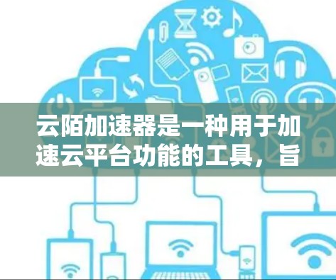云陌加速器是一种用于加速云平台功能的工具,旨在提高用户访问云资源的速度。以下是对该工具的详细分析和建议 云陌加速器是一种用于加速云平台功能的工具,旨在提高用户访问云资源的速度。以下是对该工具的详细分析和建议