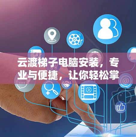 云渡梯子电脑安装，专业与便捷，让你轻松掌握！
