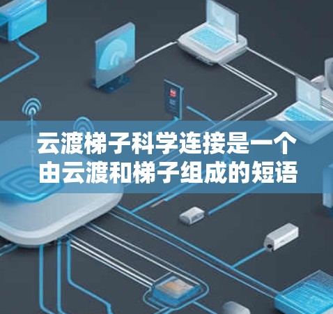 云渡梯子科学连接是一个由云渡和梯子组成的短语,结合了科学连接这一概念。以下是对其含义的解释 云渡梯子科学连接是一个由云渡和梯子组成的短语,结合了科学连接这一概念。以下是对其含义的解释